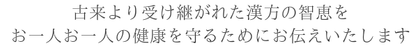 古来より受け継がれた漢方の智恵を お一人お一人の健康を守るためにお伝えいたします