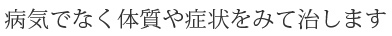 病気ではんく体質や症状をみて治します