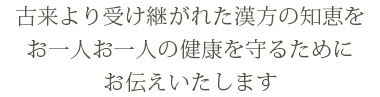 古来より受け継がれた漢方の智恵を お一人お一人の健康を守るためにお伝えいたします